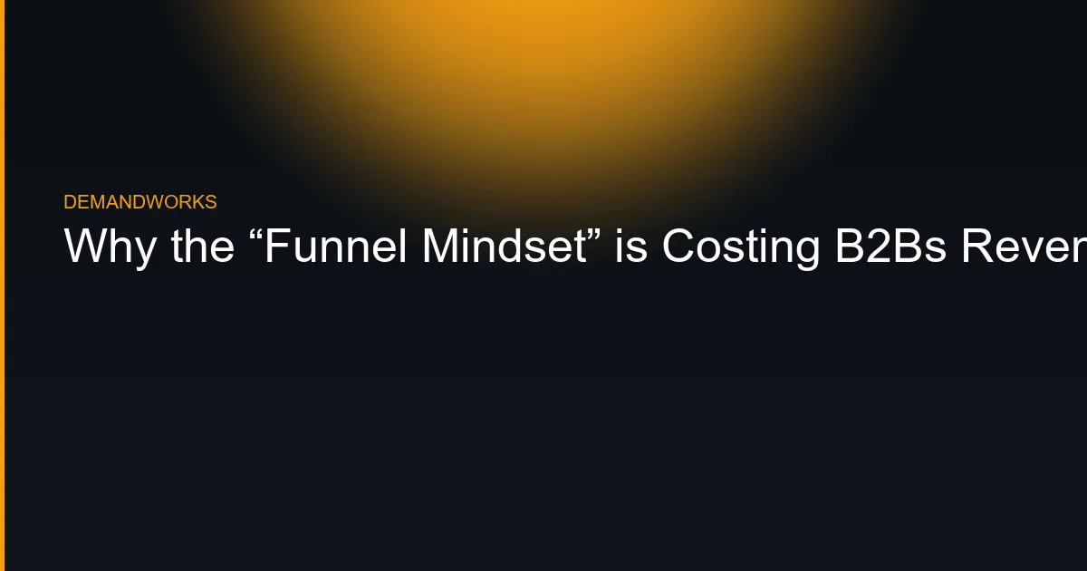 Why the “Funnel Mindset” is Costing B2Bs Revenue